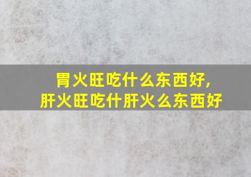 胃火旺吃什么东西好,肝火旺吃什肝火么东西好