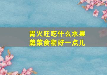 胃火旺吃什么水果蔬菜食物好一点儿