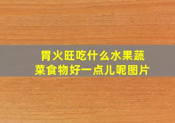 胃火旺吃什么水果蔬菜食物好一点儿呢图片