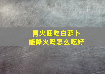 胃火旺吃白萝卜能降火吗怎么吃好