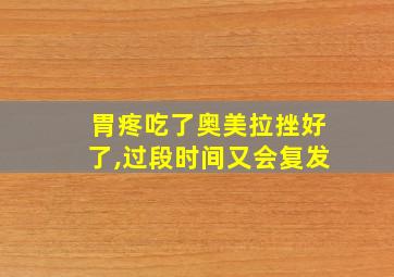 胃疼吃了奥美拉挫好了,过段时间又会复发