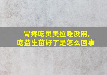 胃疼吃奥美拉唑没用,吃益生菌好了是怎么回事