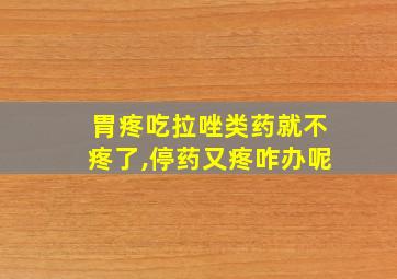 胃疼吃拉唑类药就不疼了,停药又疼咋办呢