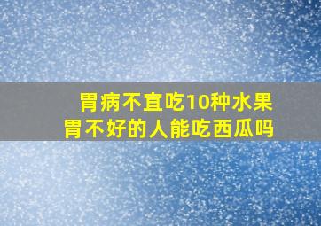 胃病不宜吃10种水果胃不好的人能吃西瓜吗