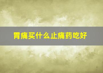 胃痛买什么止痛药吃好