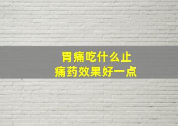 胃痛吃什么止痛药效果好一点