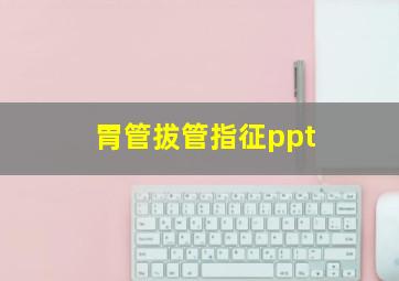 胃管拔管指征ppt