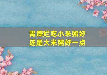 胃糜烂吃小米粥好还是大米粥好一点