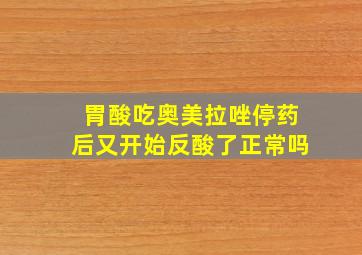 胃酸吃奥美拉唑停药后又开始反酸了正常吗