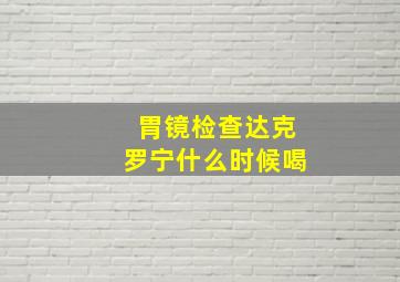 胃镜检查达克罗宁什么时候喝