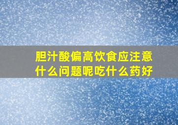 胆汁酸偏高饮食应注意什么问题呢吃什么药好