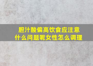 胆汁酸偏高饮食应注意什么问题呢女性怎么调理