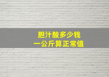 胆汁酸多少钱一公斤算正常值