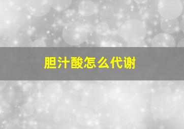 胆汁酸怎么代谢