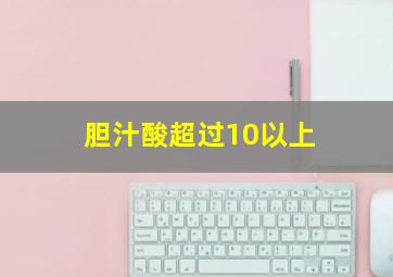 胆汁酸超过10以上