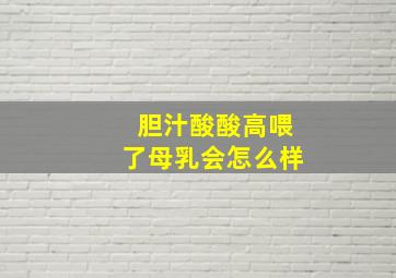 胆汁酸酸高喂了母乳会怎么样