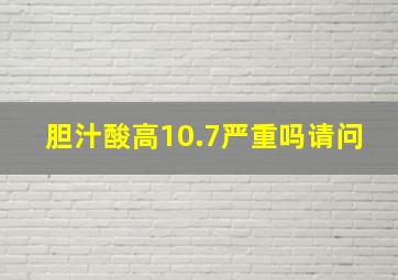 胆汁酸高10.7严重吗请问