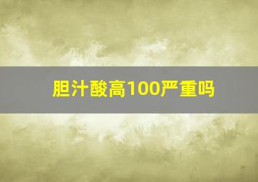 胆汁酸高100严重吗