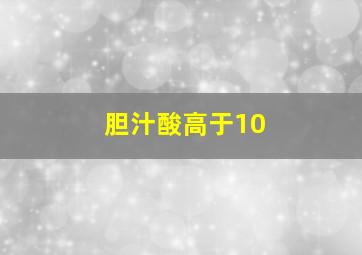 胆汁酸高于10