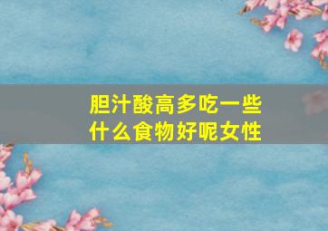 胆汁酸高多吃一些什么食物好呢女性