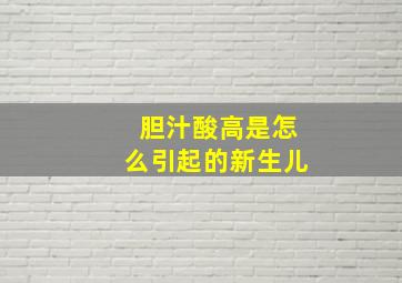 胆汁酸高是怎么引起的新生儿