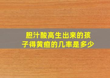 胆汁酸高生出来的孩子得黄疸的几率是多少