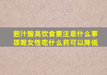 胆汁酸高饮食要注意什么事项呢女性吃什么药可以降低