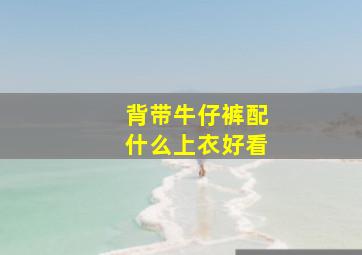 背带牛仔裤配什么上衣好看