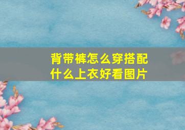 背带裤怎么穿搭配什么上衣好看图片