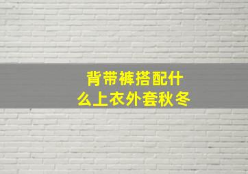 背带裤搭配什么上衣外套秋冬