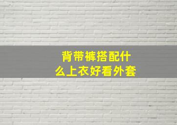 背带裤搭配什么上衣好看外套