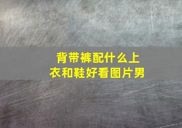 背带裤配什么上衣和鞋好看图片男