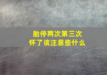 胎停两次第三次怀了该注意些什么