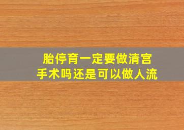 胎停育一定要做清宫手术吗还是可以做人流