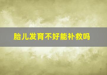 胎儿发育不好能补救吗