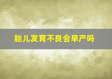 胎儿发育不良会早产吗