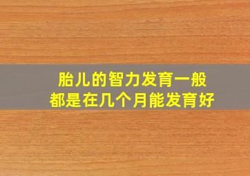 胎儿的智力发育一般都是在几个月能发育好