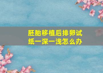 胚胎移植后排卵试纸一深一浅怎么办