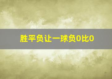 胜平负让一球负0比0