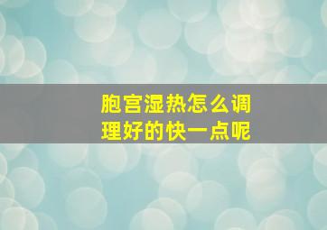 胞宫湿热怎么调理好的快一点呢