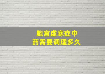 胞宫虚寒症中药需要调理多久