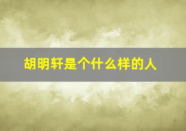 胡明轩是个什么样的人