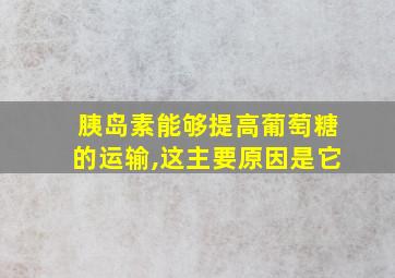 胰岛素能够提高葡萄糖的运输,这主要原因是它