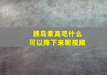 胰岛素高吃什么可以降下来呢视频