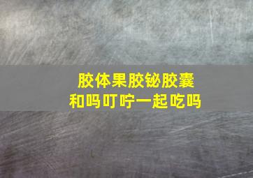 胶体果胶铋胶囊和吗叮咛一起吃吗