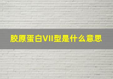 胶原蛋白VII型是什么意思