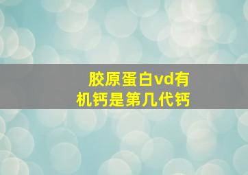 胶原蛋白vd有机钙是第几代钙