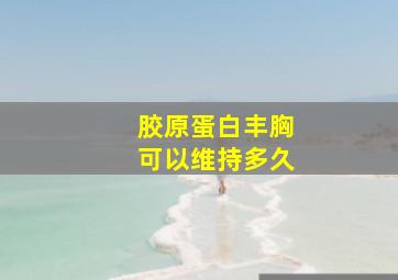 胶原蛋白丰胸可以维持多久