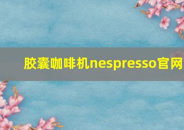 胶囊咖啡机nespresso官网