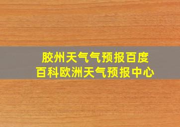 胶州天气气预报百度百科欧洲天气预报中心